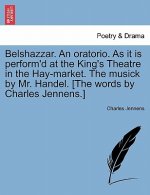 Belshazzar. an Oratorio. as It Is Perform'd at the King's Theatre in the Hay-Market. the Musick by Mr. Handel. [the Words by Charles Jennens.]