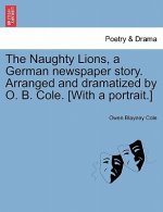 Naughty Lions, a German Newspaper Story. Arranged and Dramatized by O. B. Cole. [with a Portrait.]