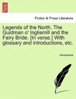 Legends of the North. the Guidman O' Inglismill and the Fairy Bride. [In Verse.] with Glossary and Introductions, Etc.