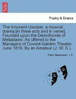 Innocent Usurper, a Musical Drama [In Three Acts and in Verse]. Founded Upon the Demofoonte of Metastasio. as Offered to the Managers of Covent-Garden