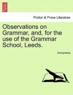 Observations on Grammar, And, for the Use of the Grammar School, Leeds.
