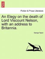 Elegy on the Death of Lord Viscount Nelson, with an Address to Britannia.
