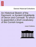 Historical Sketch of the Danmonii; Or Ancient Inhabitants of Devon and Cornwall. to Which Is Appended a Short Vocabulary of the Cornish Tongue.