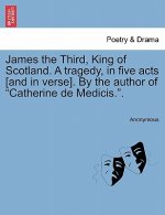 James the Third, King of Scotland. a Tragedy, in Five Acts [And in Verse]. by the Author of 