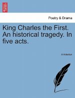 King Charles the First. an Historical Tragedy. in Five Acts.