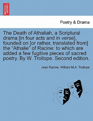 Death of Athaliah, a Scriptural Drama [In Four Acts and in Verse], Founded on [Or Rather, Translated From] the Athalie of Racine