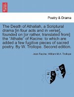 Death of Athaliah, a Scriptural Drama [In Four Acts and in Verse], Founded on [Or Rather, Translated From] the Athalie of Racine