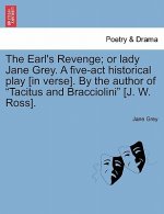 Earl's Revenge; Or Lady Jane Grey. a Five-ACT Historical Play [In Verse]. by the Author of Tacitus and Bracciolini [J. W. Ross].