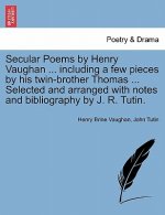 Secular Poems by Henry Vaughan ... Including a Few Pieces by His Twin-Brother Thomas ... Selected and Arranged with Notes and Bibliography by J. R. Tu