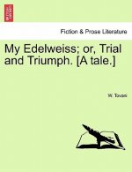 My Edelweiss; Or, Trial and Triumph. [A Tale.]