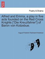 Alfred and Emma, a Play in Five Acts Founded on the Red Cross Knights [Die Kreuzfahrer] of Baron Von Kotzebue.