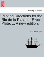 Piloting Directions for the Rio de La Plata, or River Plate. ... a New Edition.