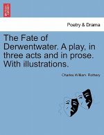 Fate of Derwentwater. a Play, in Three Acts and in Prose. with Illustrations.