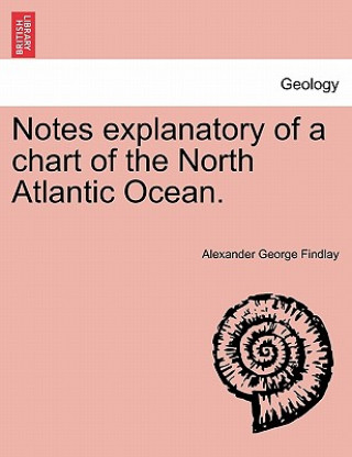 Notes Explanatory of a Chart of the North Atlantic Ocean.