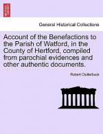 Account of the Benefactions to the Parish of Watford, in the County of Hertford, Compiled from Parochial Evidences and Other Authentic Documents.