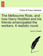 Melbourne Riots, and How Harry Holdfast and His Friends Emancipated the Workers. a Realistic Novel.