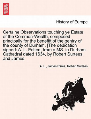 Certaine Observations Touching Ye Estate of the Common-Wealth, Composed Principally for the Benefitt of the Gentry of the County of Durham. [The Dedic