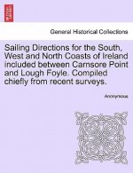 Sailing Directions for the South, West and North Coasts of Ireland Included Between Carnsore Point and Lough Foyle. Compiled Chiefly from Recent Surve