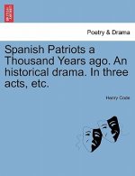 Spanish Patriots a Thousand Years Ago. an Historical Drama. in Three Acts, Etc.
