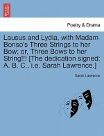 Lausus and Lydia, with Madam Bonso's Three Strings to Her Bow; Or, Three Bows to Her String!!! [The Dedication Signed