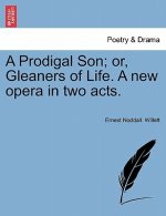 Prodigal Son; Or, Gleaners of Life. a New Opera in Two Acts.