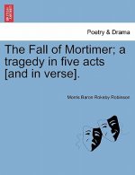 Fall of Mortimer; A Tragedy in Five Acts [And in Verse].