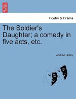 Soldier's Daughter; A Comedy in Five Acts, Etc.