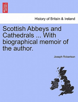 Scottish Abbeys and Cathedrals ... with Biographical Memoir of the Author.