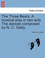 Three Bears. a Musical Play in Two Acts. the Dances Composed by N. C. Gatty.