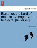 Barra; Or, the Lord of the Isles. a Tragedy. in Five Acts. [In Verse.]