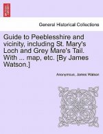 Guide to Peeblesshire and Vicinity, Including St. Mary's Loch and Grey Mare's Tail. with ... Map, Etc. [By James Watson.]