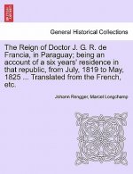 Reign of Doctor J. G. R. de Francia, in Paraguay; Being an Account of a Six Years' Residence in That Republic, from July, 1819 to May, 1825 ... Transl