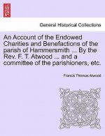 Account of the Endowed Charities and Benefactions of the Parish of Hammersmith ... by the REV. F. T. Atwood ... and a Committee of the Parishioners, E