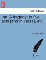 Ina. a Tragedy; In Five Acts [And in Verse], Etc.