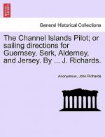 Channel Islands Pilot; Or Sailing Directions for Guernsey, Serk, Alderney, and Jersey. by ... J. Richards.