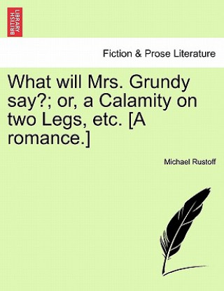 What Will Mrs. Grundy Say?; Or, a Calamity on Two Legs, Etc. [A Romance.]