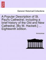 Popular Description of St. Paul's Cathedral; Including a Brief History of the Old and New Cathedral. [By M. Hackett.] ... Eighteenth Edition.