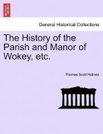 History of the Parish and Manor of Wokey, Etc.
