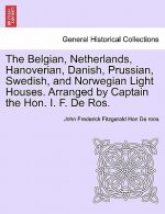 Belgian, Netherlands, Hanoverian, Danish, Prussian, Swedish, and Norwegian Light Houses. Arranged by Captain the Hon. I. F. de Ros.
