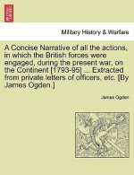 Concise Narrative of All the Actions, in Which the British Forces Were Engaged, During the Present War, on the Continent [1793-95] ... Extracted from