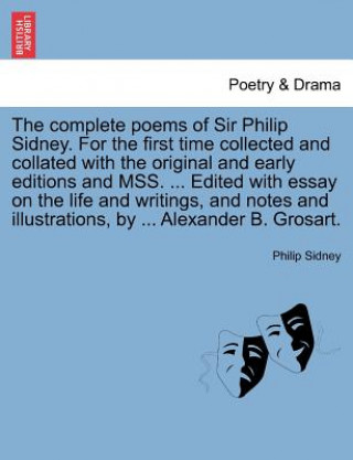 Complete Poems of Sir Philip Sidney. for the First Time Collected and Collated with the Original and Early Editions and Mss. ... Edited with Essay on