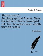 Shakespeare's Autobiographical Poems. Being His Sonnets Clearly Developed