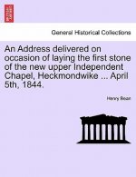 Address Delivered on Occasion of Laying the First Stone of the New Upper Independent Chapel, Heckmondwike ... April 5th, 1844.