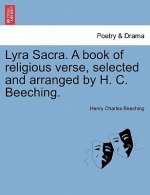 Lyra Sacra. a Book of Religious Verse, Selected and Arranged by H. C. Beeching.