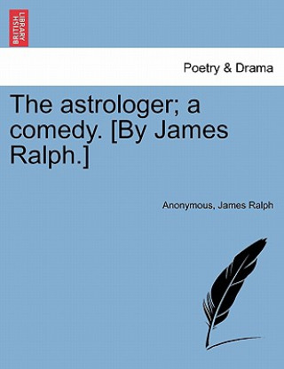 Astrologer; A Comedy. [By James Ralph.]
