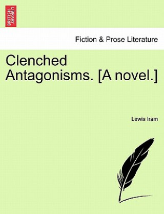 Clenched Antagonisms. [A Novel.]