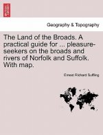 Land of the Broads. a Practical Guide for ... Pleasure-Seekers on the Broads and Rivers of Norfolk and Suffolk. with Map.