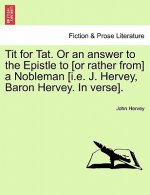 Tit for Tat. or an Answer to the Epistle to [Or Rather From] a Nobleman [I.E. J. Hervey, Baron Hervey. in Verse].