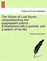 Works of Lord Byron, Comprehending the Suppressed Poems. Embellished with a Portrait, and a Sketch of His Life.