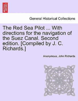 Red Sea Pilot ... with Directions for the Navigation of the Suez Canal. Second Edition. [Compiled by J. C. Richards.]